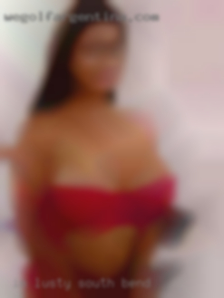 I'm lusty, passionate, and hold South Bend 9. I'm lusty, passionate, and hold South Bend 9.